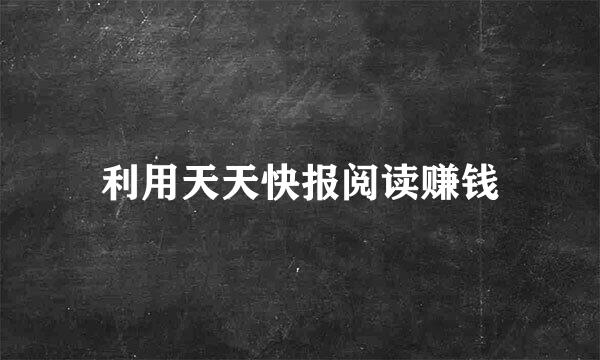 利用天天快报阅读赚钱