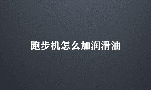跑步机怎么加润滑油