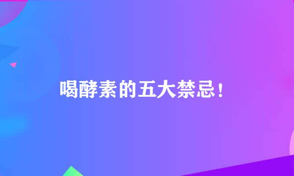 喝酵素的五大禁忌！