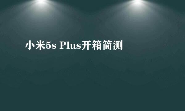 小米5s Plus开箱简测