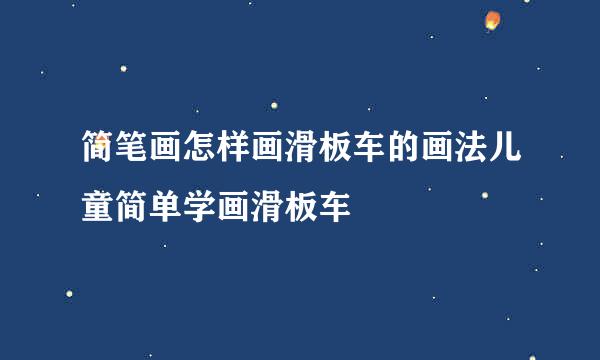 简笔画怎样画滑板车的画法儿童简单学画滑板车