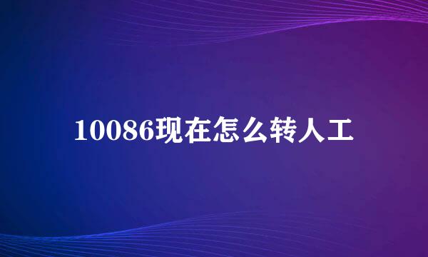 10086现在怎么转人工
