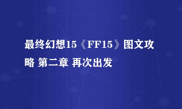 最终幻想15《FF15》图文攻略 第二章 再次出发