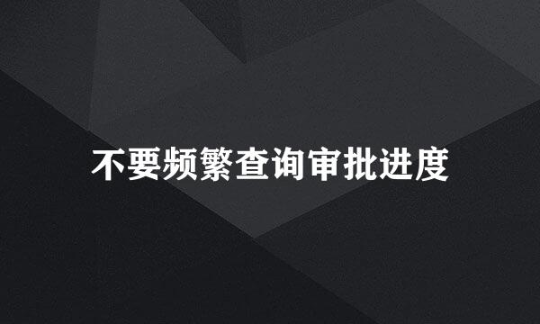 不要频繁查询审批进度