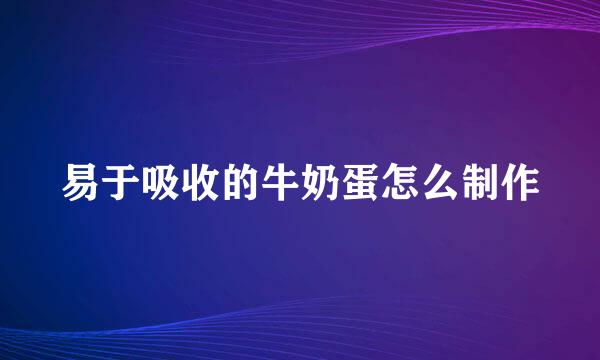 易于吸收的牛奶蛋怎么制作