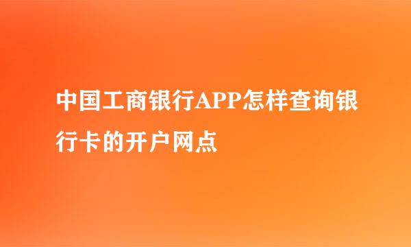 中国工商银行APP怎样查询银行卡的开户网点