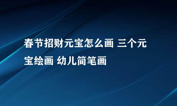 春节招财元宝怎么画 三个元宝绘画 幼儿简笔画
