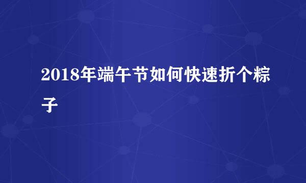2018年端午节如何快速折个粽子
