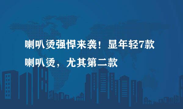 喇叭烫强悍来袭！显年轻7款喇叭烫，尤其第二款