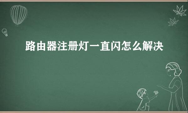 路由器注册灯一直闪怎么解决