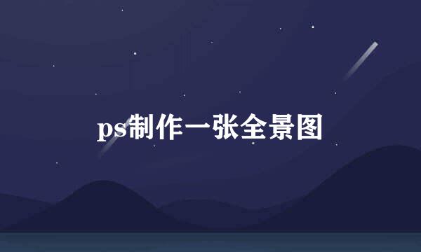 ps制作一张全景图