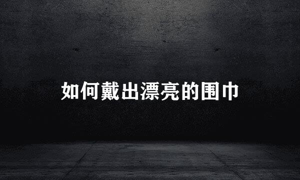 如何戴出漂亮的围巾