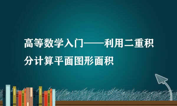 高等数学入门——利用二重积分计算平面图形面积