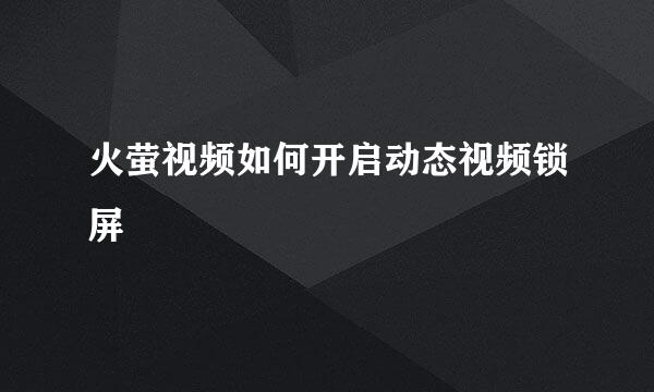 火萤视频如何开启动态视频锁屏