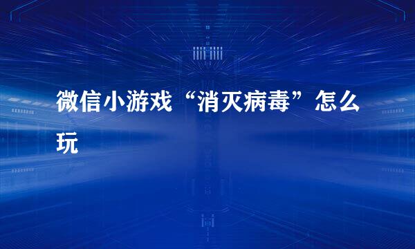 微信小游戏“消灭病毒”怎么玩