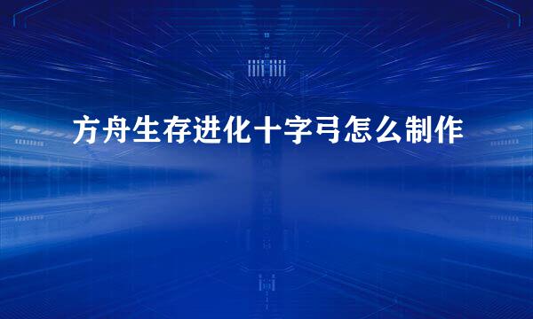 方舟生存进化十字弓怎么制作