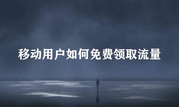 移动用户如何免费领取流量