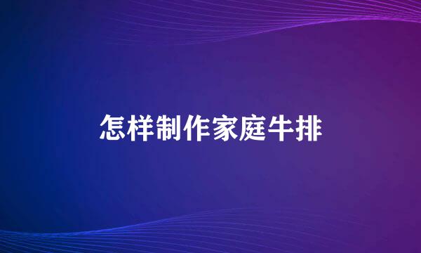 怎样制作家庭牛排