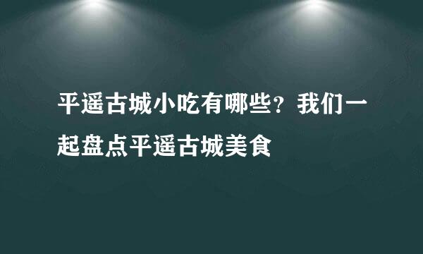 平遥古城小吃有哪些？我们一起盘点平遥古城美食