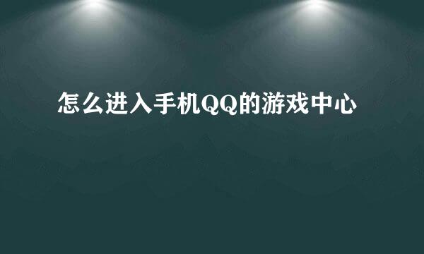 怎么进入手机QQ的游戏中心