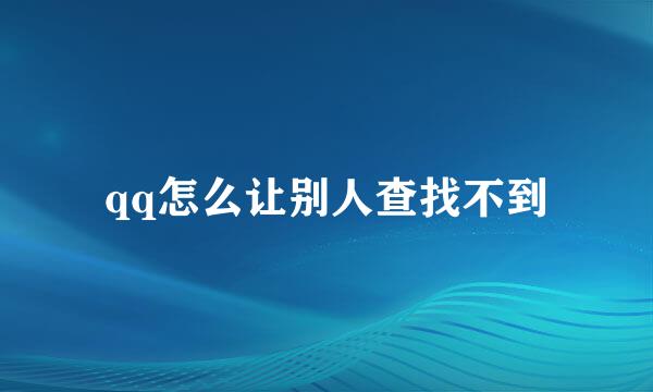 qq怎么让别人查找不到