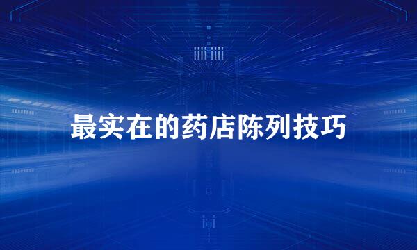 最实在的药店陈列技巧