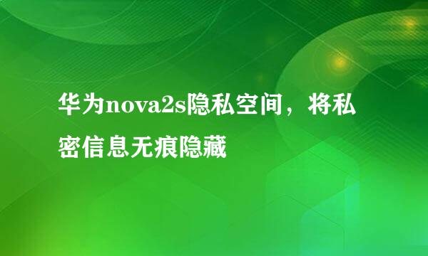 华为nova2s隐私空间，将私密信息无痕隐藏