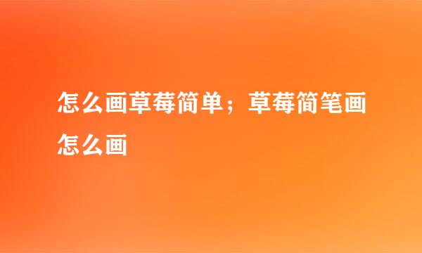怎么画草莓简单；草莓简笔画怎么画