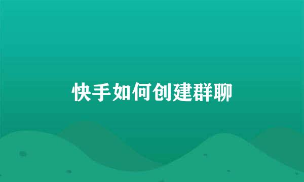 快手如何创建群聊
