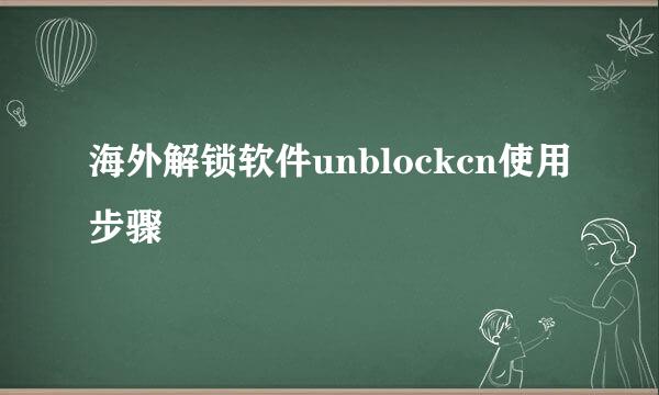 海外解锁软件unblockcn使用步骤