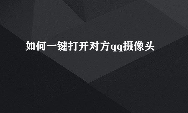 如何一键打开对方qq摄像头
