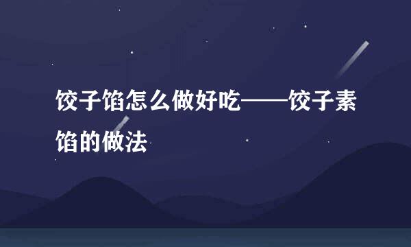 饺子馅怎么做好吃——饺子素馅的做法