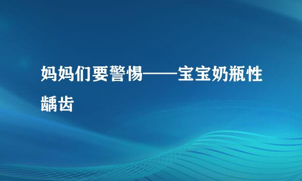 妈妈们要警惕——宝宝奶瓶性龋齿