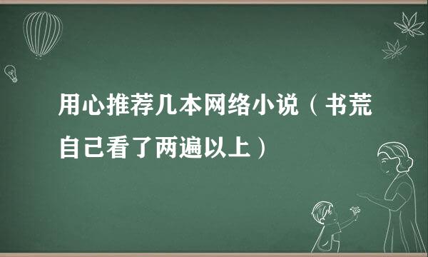 用心推荐几本网络小说（书荒自己看了两遍以上）