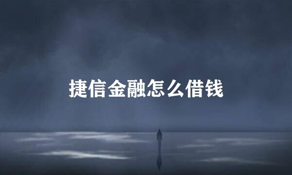 捷信金融怎么借钱