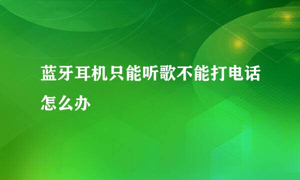 蓝牙耳机只能听歌不能打电话怎么办