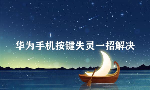 华为手机按键失灵一招解决