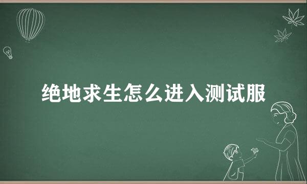 绝地求生怎么进入测试服