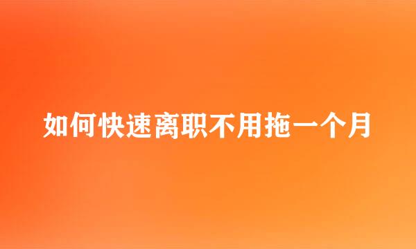 如何快速离职不用拖一个月