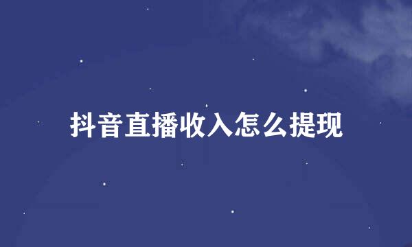抖音直播收入怎么提现