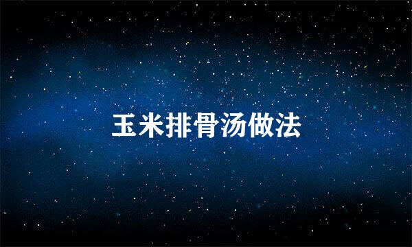 玉米排骨汤做法