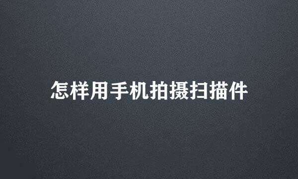 怎样用手机拍摄扫描件