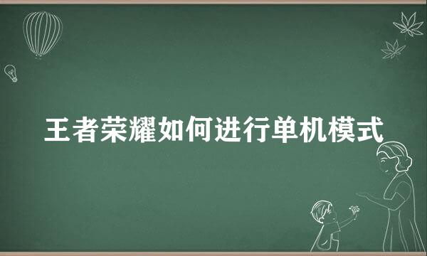 王者荣耀如何进行单机模式