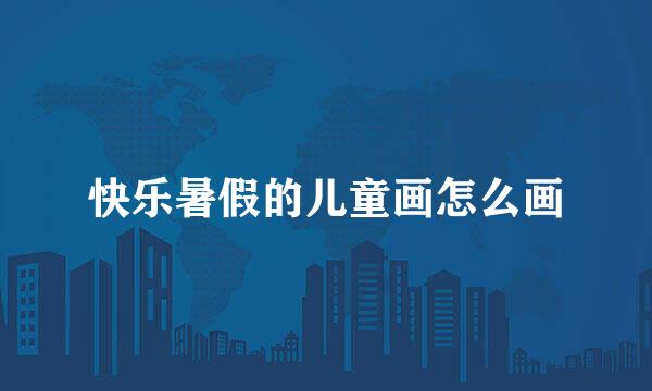 快乐暑假的儿童画怎么画