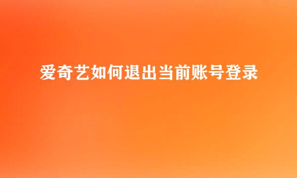 爱奇艺如何退出当前账号登录