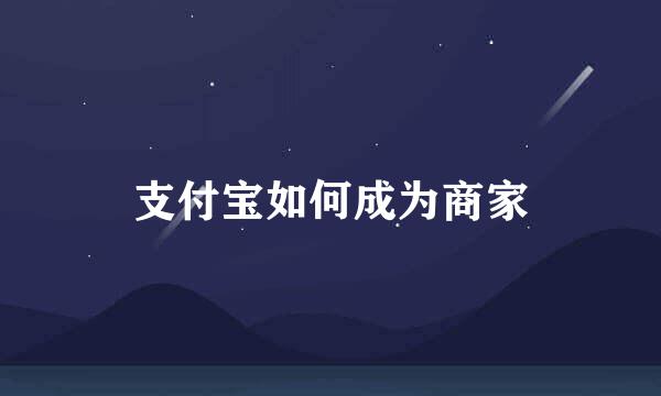 支付宝如何成为商家