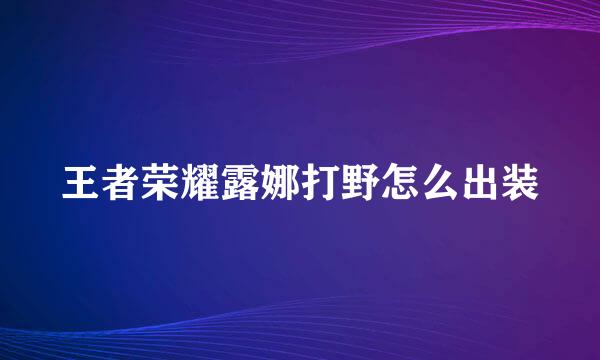 王者荣耀露娜打野怎么出装