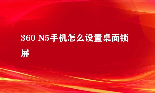 360 N5手机怎么设置桌面锁屏