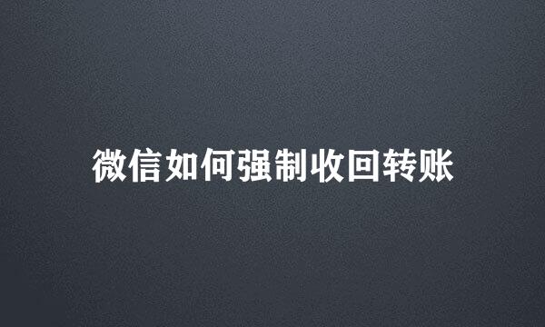 微信如何强制收回转账