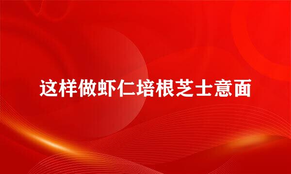 这样做虾仁培根芝士意面